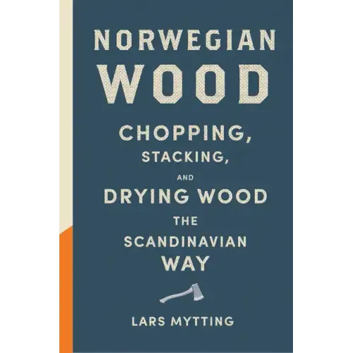 Norwegian Wood: Chopping, Stacking, and Drying Wood the Scandinavian Way - Hardcover