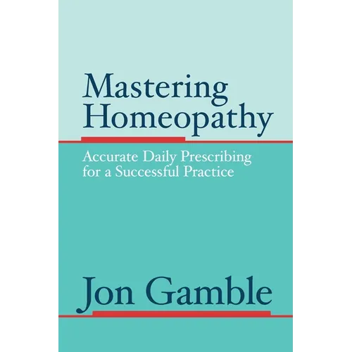 Mastering Homeopathy: Accurate Daily Prescribing for a Successful Practice - Paperback