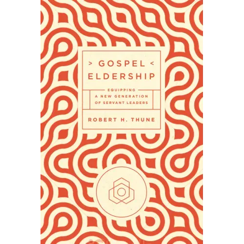 Gospel Eldership: Equipping a New Generation of Servant Leaders - Paperback