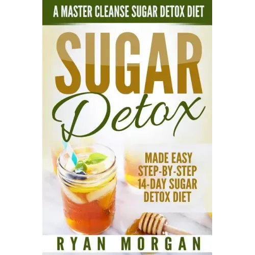 Sugar Detox: A Master Cleanse Sugar Detox Diet - Made Easy STEP-BY-STEP 14-Day Sugar Detox Diet Plan - A Break Free from Sugar Addiction - Paperback