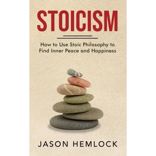 Stoicism: How to Use Stoic Philosophy to Find Inner Peace and Happiness - Paperback