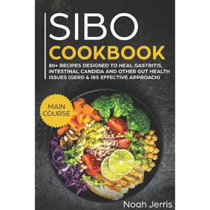 Sibo Cookbook: Main Course - 80+ Recipes Designed to Heal Gastritis, Intestinal Candida and Other Gut Health Issues (Gerd & Ibs Effective Approach) - Paperback
