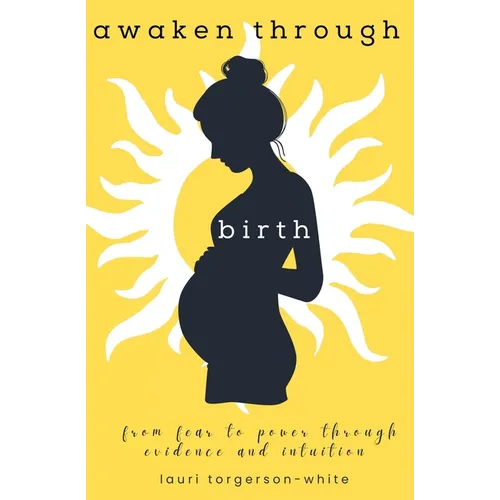 Awaken Through Birth: From Fear to Power Through Evidence and Intuition - Paperback