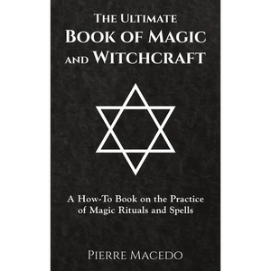 The Ultimate Book of Magic and Witchcraft: A How-To Book on the Practice of Magic Rituals and Spells - Hardcover