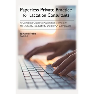 Paperless Private Practice for Lactation Consultants: A Complete Guide to Maximizing Technology for Efficiency, Productivity, and HIPAA Compliance - Paperback