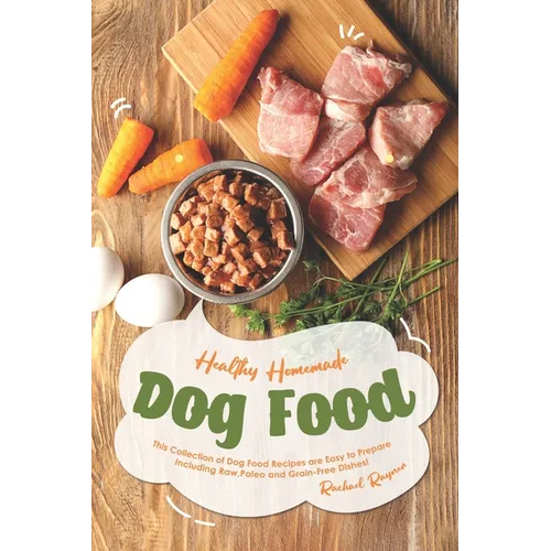 Healthy Homemade Dog Food: This Collection of Dog Food Recipes are Easy to Prepare - Including Raw, Paleo and Grain-Free Dishes! - Paperback