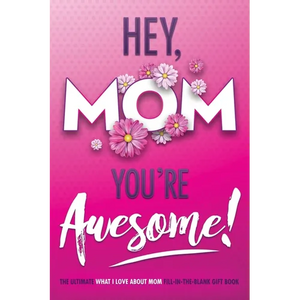 Hey, Mom You're Awesome! the Ultimate What I Love about Mom Fill-In-the-Blank Gift Book: (Things I Love about You Book for Mom Prompted Fill in Blank - Paperback