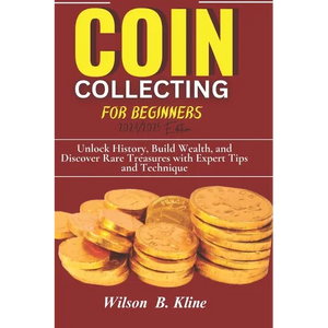 COIN COLLECTING FOR BEGINNERS 2024/2025 Edition: Unlock History, Build Wealth, and Discover Rare Treasures with Expert Tips and Techniques - Paperback