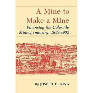 A Mine to Make a Mine: Financing the Colorado Mining Industry, 1859-1902 - Paperback