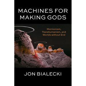 Machines for Making Gods: Mormonism, Transhumanism, and Worlds Without End - Paperback