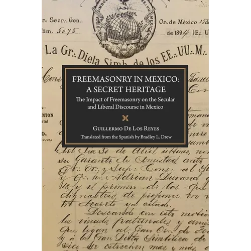 Freemasonry in Mexico: A Secret Heritage: The Impact of Freemasonry on the Secular and Liberal Discourse in Mexico - Paperback