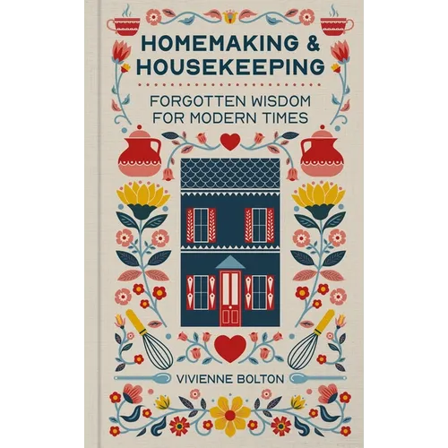 Homemaking and Housekeeping: Forgotten Wisdom for Modern Times - Hardcover