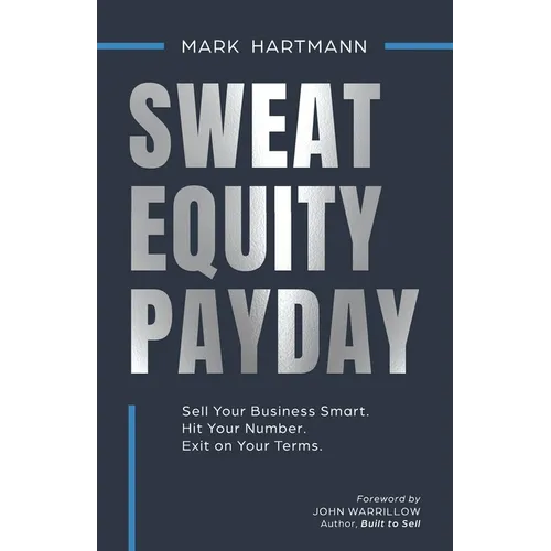 Sweat Equity Payday: Sell Your Business Smart. Hit Your Number. Exit on Your Terms. - Paperback