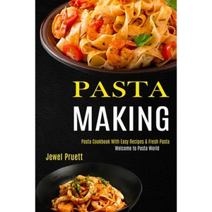 Pasta Making: Welcome to Pasta World (Pasta Cookbook With Easy Recipes & Fresh Pasta) - Paperback
