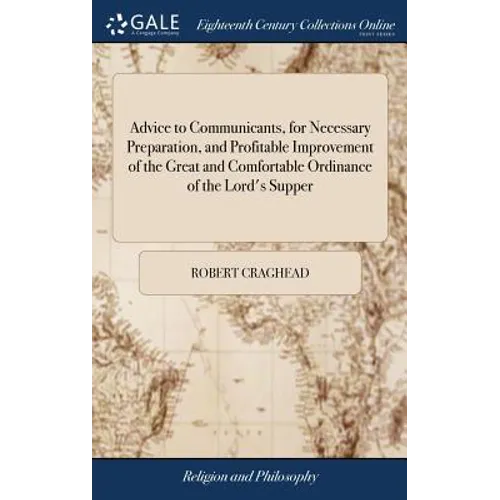 Advice to Communicants, for Necessary Preparation, and Profitable Improvement of the Great and Comfortable Ordinance of the Lord's Supper: ... By Robe - Hardcover
