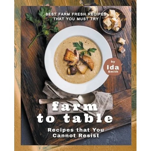 Farm to Table Recipes that You Cannot Resist: Best Farm Fresh Recipes that You Must Try - Paperback