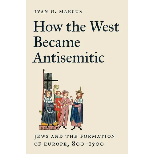 How the West Became Antisemitic: Jews and the Formation of Europe, 800-1500 - Paperback