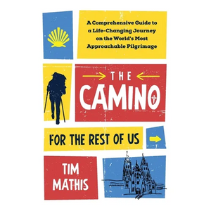 The Camino for the Rest of Us: A Comprehensive Guide to a Life-Changing Journey on the World's Most Approachable Pilgrimage - Paperback