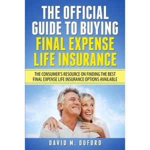 The Official Guide To Buying Final Expense Life Insurance: The Consumer's Resource On Finding The Best Final Expense Life Insurance Options Available - Paperback