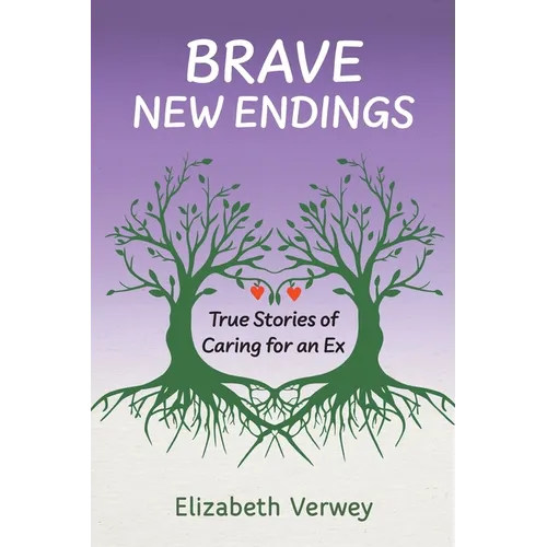 Brave New Endings: True Stories of Caring for an Ex - Paperback
