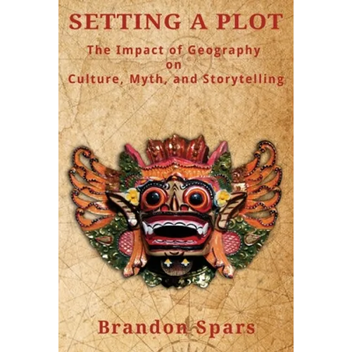Setting a Plot: The Impact of Geography on Culture, Myth, and Storytelling - Paperback