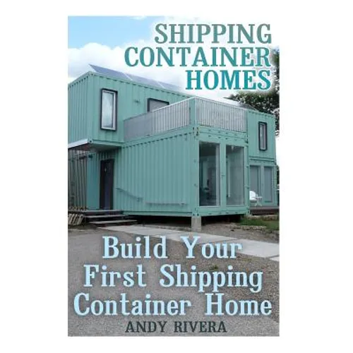 Shipping Container Homes: Build Your First Shipping Container Home: (Shipping Container Home Plans, Shipping Containers Homes) - Paperback