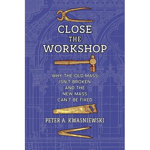Close the Workshop: Why the Old Mass Isn't Broken and the New Mass Can't Be Fixed - Paperback