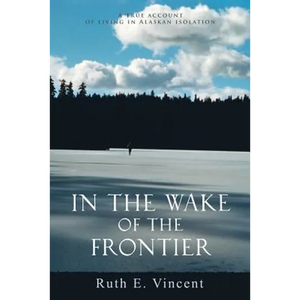 In the Wake of the Frontier: A True Account of Living in Alaskan Isolation - Paperback
