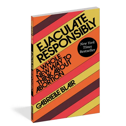 Ejaculate Responsibly: A Whole New Way to Think about Abortion - Paperback