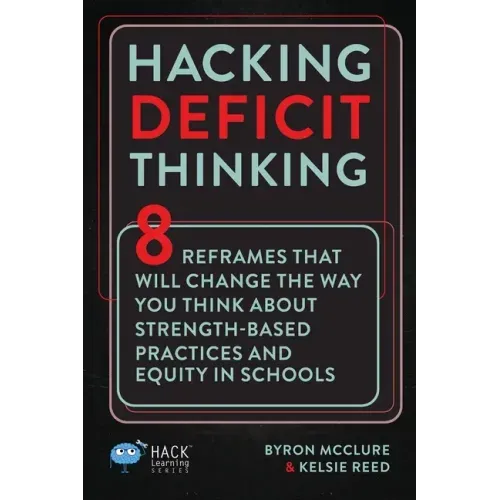 Hacking Deficit Thinking: 8 Reframes That Will Change The Way You Think About Strength-Based Practices and Equity In Schools - Paperback