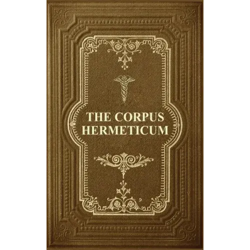 The Corpus Hermeticum: Initiation Into Hermetics, The Hermetica Of Hermes Trismegistus - Hardcover
