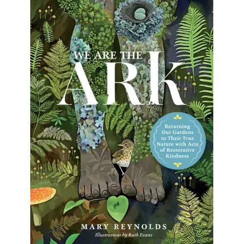 We Are the Ark: Returning Our Gardens to Their True Nature Through Acts of Restorative Kindness - Hardcover