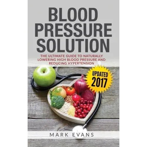Blood Pressure: Blood Pressure Solution: The Ultimate Guide to Naturally Lowering High Blood Pressure and Reducing Hypertension (Blood - Paperback