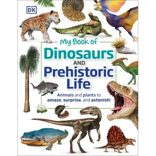 My Book of Dinosaurs and Prehistoric Life: Animals and Plants to Amaze, Surprise, and Astonish! - Hardcover
