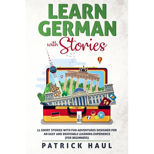 Learn German with Stories: 11 Short Stories with Fun Adventures Designed for an Easy and Enjoyable Learning Experience (for Beginners) - Paperback