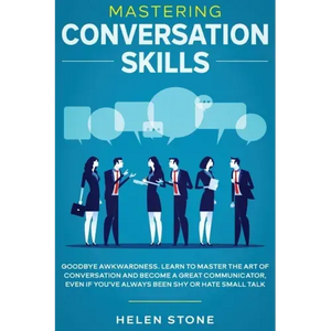 Mastering Conversation Skills: Goodbye Awkwardness. Learn to Master the Art of Conversation and Become A Great Communicator, Even if You've Always Be - Paperback