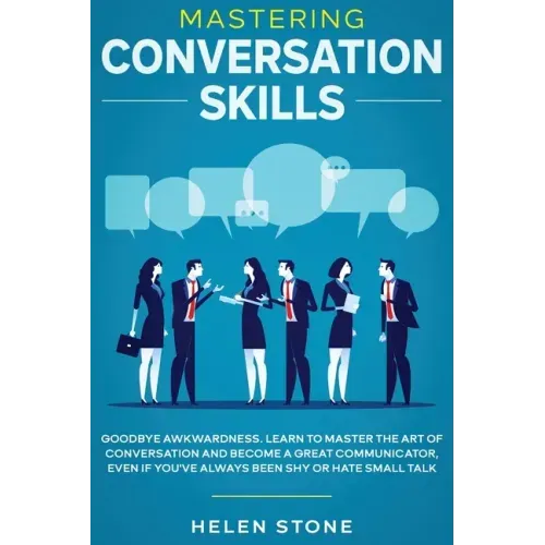 Mastering Conversation Skills: Goodbye Awkwardness. Learn to Master the Art of Conversation and Become A Great Communicator, Even if You've Always Be - Paperback