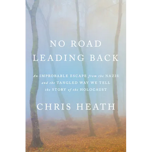 No Road Leading Back: An Improbable Escape from the Nazis and the Tangled Way We Tell the Story of the Holocaust - Hardcover