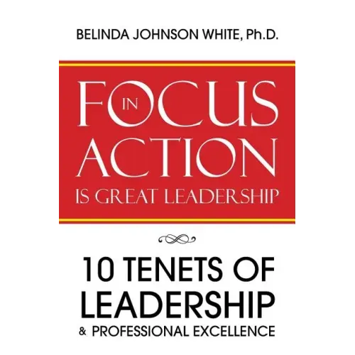 Focus in Action Is Great Leadership: 10 Tenets of Leadership & Professional Excellence - Paperback