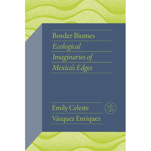 Border Biomes: Ecological Imaginaries of Mexico's Edges - Paperback