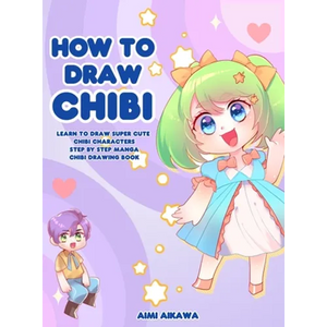 How to Draw Chibi: Learn to Draw Super Cute Chibi Characters - Step by Step Manga Chibi Drawing Book - Hardcover