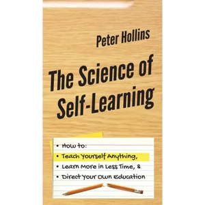 The Science of Self-Learning: How to Teach Yourself Anything, Learn More in Less Time, and Direct Your Own Education - Hardcover