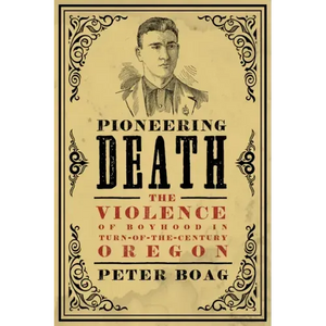 Pioneering Death: The Violence of Boyhood in Turn-of-the-Century Oregon - Paperback