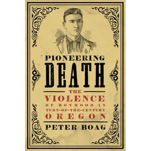 Pioneering Death: The Violence of Boyhood in Turn-of-the-Century Oregon - Paperback