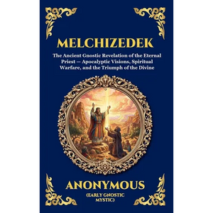 Melchizedek: The Ancient Gnostic Revelation of the Eternal Priest - Apocalyptic Visions, Spiritual Warfare, and the Triumph of the Divine (Deluxe Hard - Hardcover