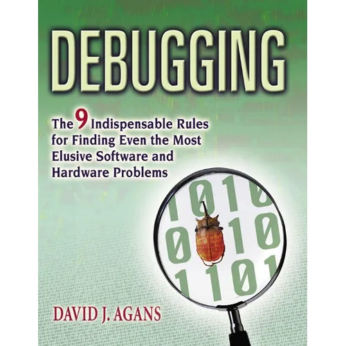 Debugging: The 9 Indispensable Rules for Finding Even the Most Elusive Software and Hardware Problems - Paperback