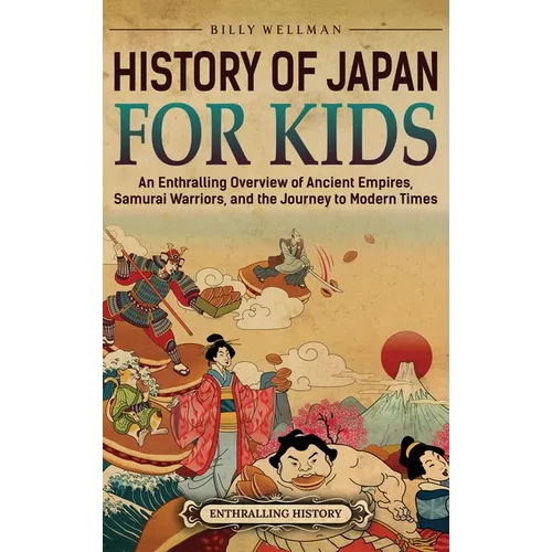 History of Japan for Kids: An Enthralling Overview of Ancient Empires, Samurai Warriors, and the Journey to Modern Times - Hardcover