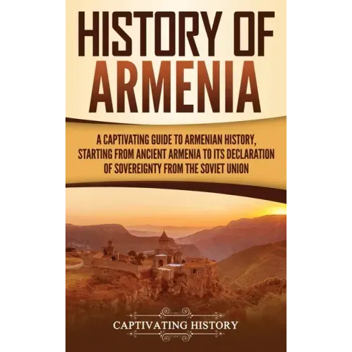 History of Armenia: A Captivating Guide to Armenian History, Starting from Ancient Armenia to Its Declaration of Sovereignty from the Soviet Union - Hardcover