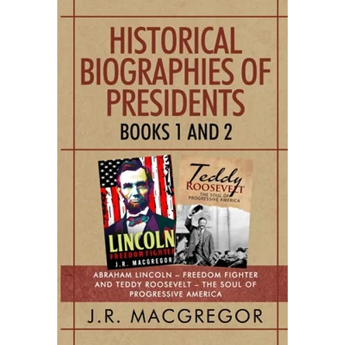 Historical Biographies of Presidents - Books 1 And 2: Abraham Lincoln - Freedom Fighter and Teddy Roosevelt - The Soul of Progressive America - Paperback