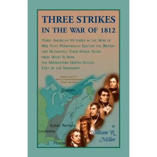Three Strikes in the War of 1812: Three American Victories in the War of 1812 that Permanently Ejected the British, and Ultimately Their Native Americ - Paperback